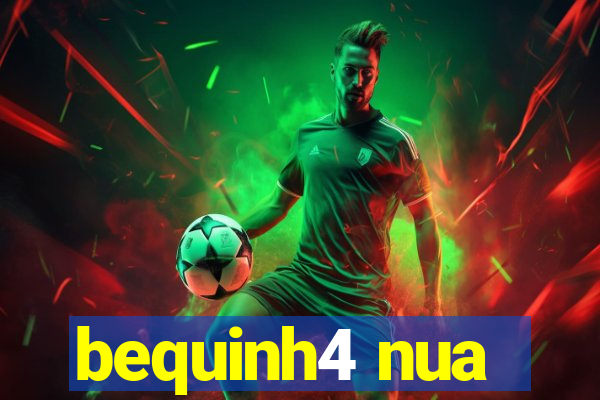 bequinh4 nua